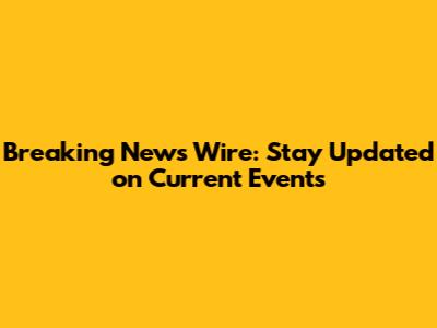 Breaking News Wire: Stay Updated on Current Events