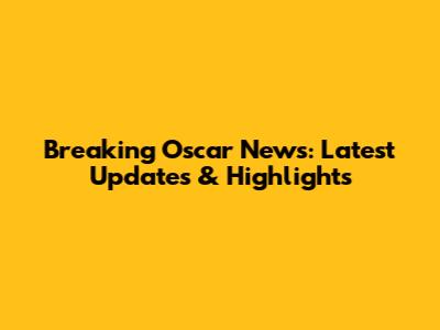 Breaking Oscar News: Latest Updates & Highlights