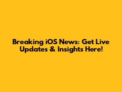 Breaking iOS News: Get Live Updates & Insights Here!