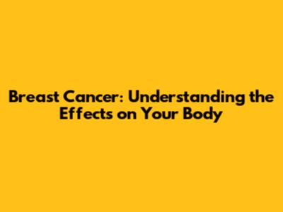 Breast Cancer: Understanding the Effects on Your Body