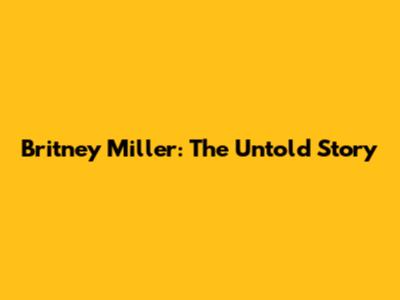 Britney Miller: The Untold Story