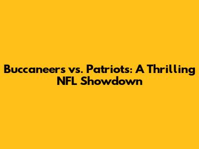 Buccaneers vs. Patriots: A Thrilling NFL Showdown