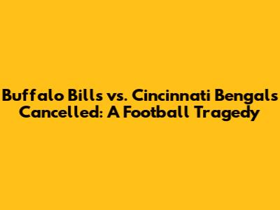 Buffalo Bills vs. Cincinnati Bengals Cancelled: A Football Tragedy