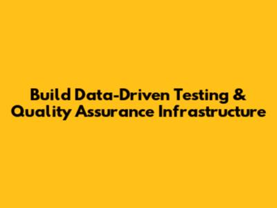 Build Data-Driven Testing & Quality Assurance Infrastructure