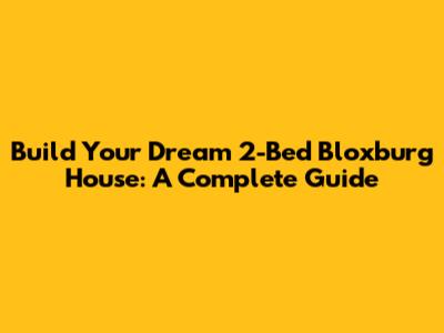 Build Your Dream 2-Bed Bloxburg House: A Complete Guide