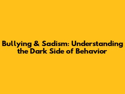 Bullying & Sadism: Understanding the Dark Side of Behavior