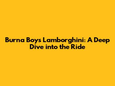 Burna Boy's Lamborghini: A Deep Dive into the Ride