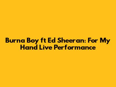 Burna Boy ft Ed Sheeran: For My Hand Live Performance