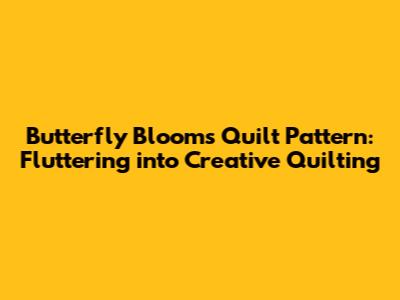 Butterfly Blooms Quilt Pattern: Fluttering into Creative Quilting