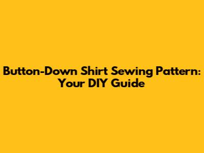 Button-Down Shirt Sewing Pattern: Your DIY Guide