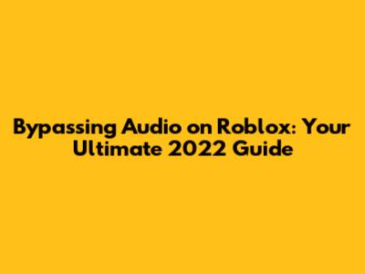Bypassing Audio on Roblox: Your Ultimate 2022 Guide