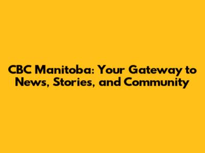 CBC Manitoba: Your Gateway to News, Stories, and Community