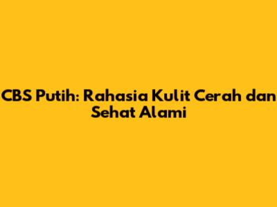 CBS Putih: Rahasia Kulit Cerah dan Sehat Alami