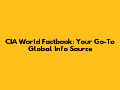 CIA World Factbook: Your Go-To Global Info Source