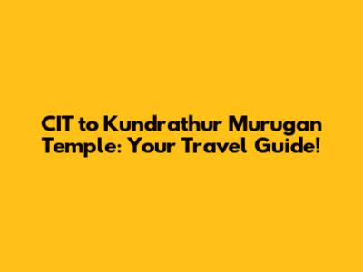 CIT to Kundrathur Murugan Temple: Your Travel Guide!