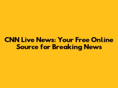 CNN Live News: Your Free Online Source for Breaking News