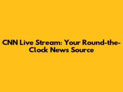 CNN Live Stream: Your Round-the-Clock News Source
