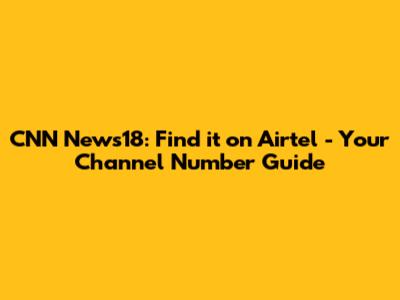 CNN News18: Find it on Airtel - Your Channel Number Guide
