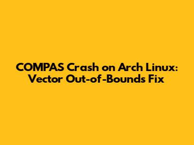 COMPAS Crash on Arch Linux: Vector Out-of-Bounds Fix