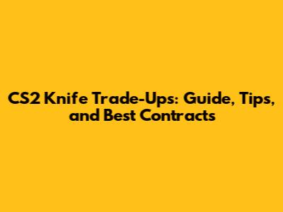 CS2 Knife Trade-Ups: Guide, Tips, and Best Contracts