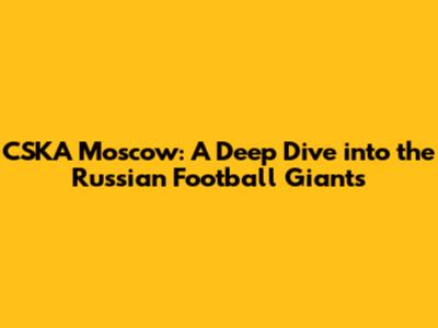 CSKA Moscow: A Deep Dive into the Russian Football Giants