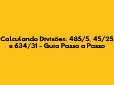Calculando Divisões: 485/5, 45/25 e 634/31 - Guia Passo a Passo