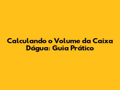 Calculando o Volume da Caixa D'água: Guia Prático