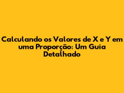 Calculando os Valores de X e Y em uma Proporção: Um Guia Detalhado