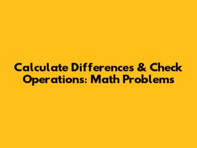 Calculate Differences & Check Operations: Math Problems