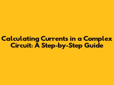 Calculating Currents in a Complex Circuit: A Step-by-Step Guide