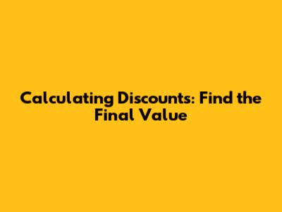 Calculating Discounts: Find the Final Value