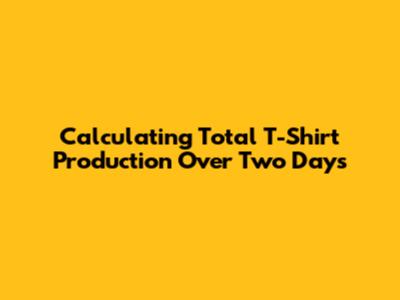 Calculating Total T-Shirt Production Over Two Days