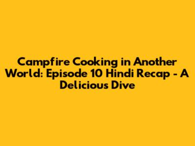 Campfire Cooking in Another World: Episode 10 Hindi Recap - A Delicious Dive