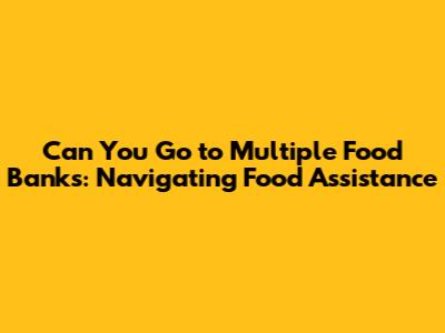 Can You Go to Multiple Food Banks: Navigating Food Assistance