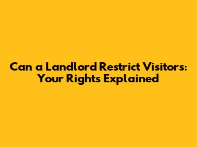 Can a Landlord Restrict Visitors: Your Rights Explained