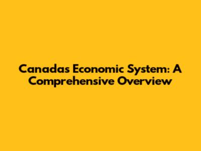 Canada's Economic System: A Comprehensive Overview
