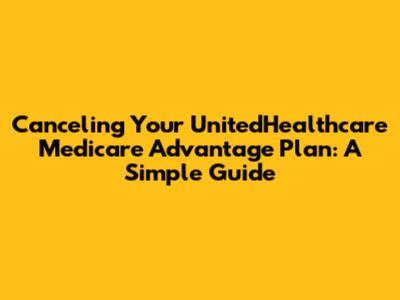 Canceling Your UnitedHealthcare Medicare Advantage Plan: A Simple Guide