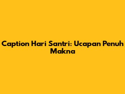 Caption Hari Santri: Ucapan Penuh Makna