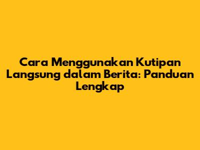 Cara Menggunakan Kutipan Langsung dalam Berita: Panduan Lengkap