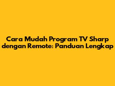 Cara Mudah Program TV Sharp dengan Remote: Panduan Lengkap