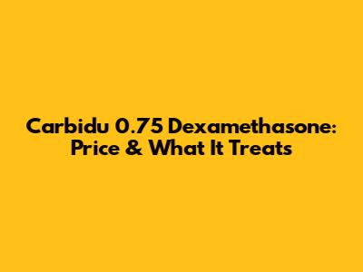 Carbidu 0.75 Dexamethasone: Price & What It Treats