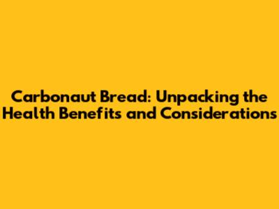 Carbonaut Bread: Unpacking the Health Benefits and Considerations