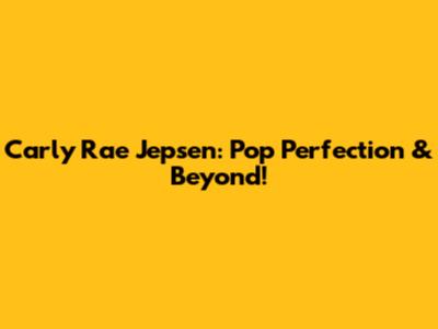 Carly Rae Jepsen: Pop Perfection & Beyond!