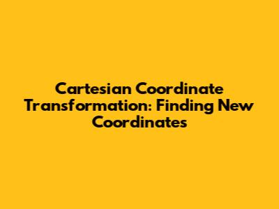 Cartesian Coordinate Transformation: Finding New Coordinates