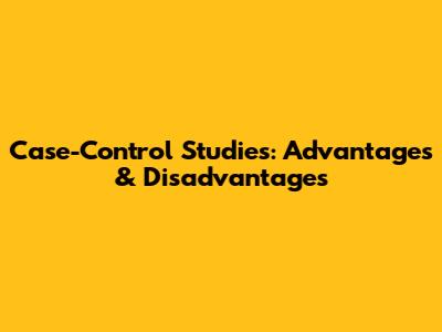 Case-Control Studies: Advantages & Disadvantages