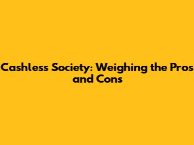 Cashless Society: Weighing the Pros and Cons
