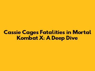 Cassie Cage's Fatalities in Mortal Kombat X: A Deep Dive