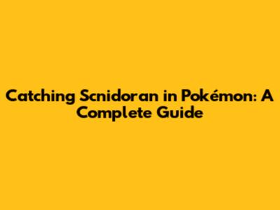 Catching Scnidoran in Pokémon: A Complete Guide