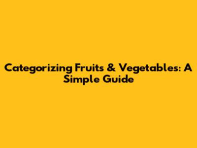 Categorizing Fruits & Vegetables: A Simple Guide