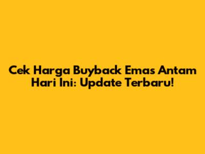 Cek Harga Buyback Emas Antam Hari Ini: Update Terbaru!